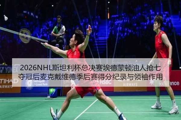 2026NHL斯坦利杯总决赛埃德蒙顿油人抢七夺冠后麦克戴维德季后赛得分纪录与领袖作用