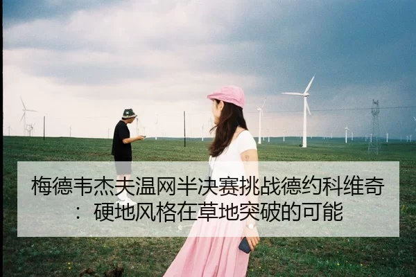 梅德韦杰夫温网半决赛挑战德约科维奇：硬地风格在草地突破的可能